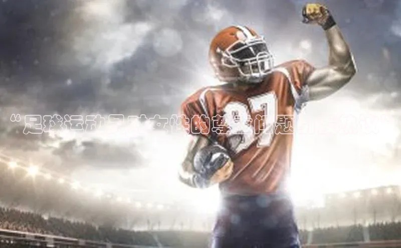 门徒登录入口百度健康“足球运动员对女性的尊重问题引发热议”