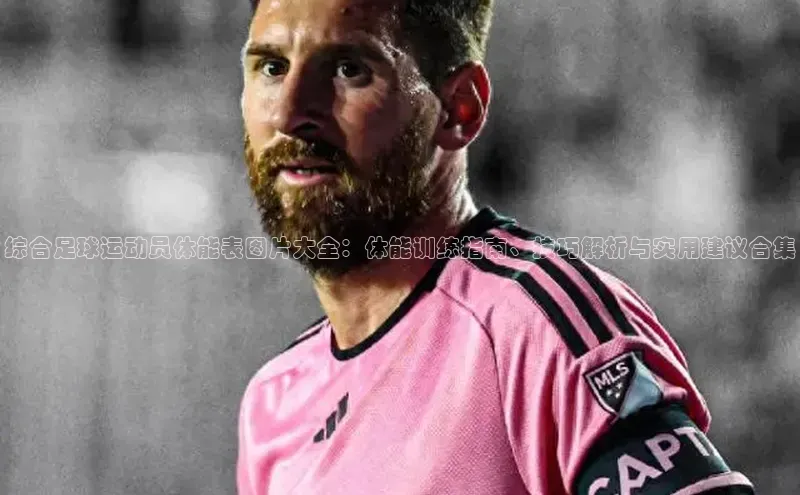 门徒注册登录地址歌力思综合足球运动员体能表图片大全：体能训练指南、技巧解析与实用建议合集