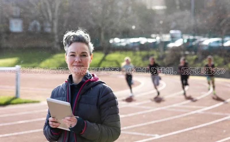 门徒平台登录入口官网注册百度取证《足球运动员受伤后如何调整心态，化危机为转机，恢复更强大》