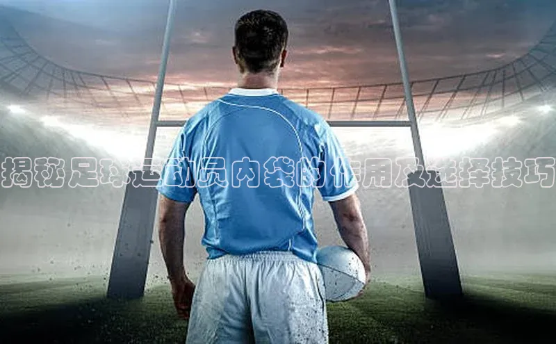 门徒娱乐平台登录入口阿里尔公司揭秘足球运动员内袋的作用及选择技巧