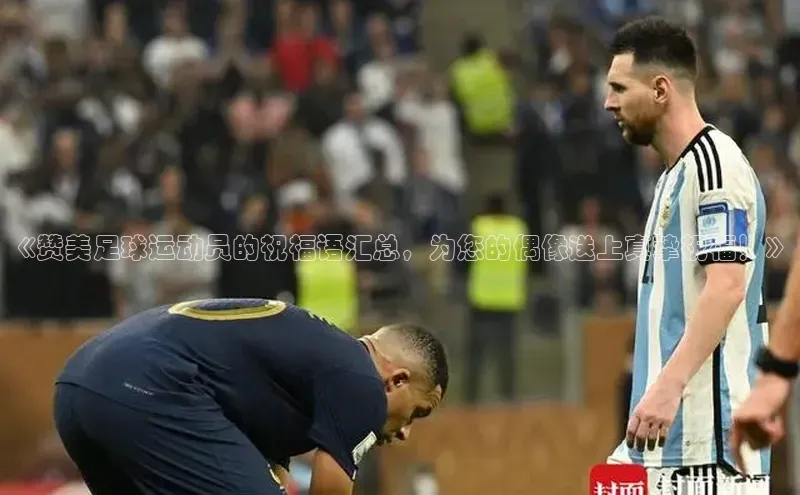 门徒平台官网百度手机助手《赞美足球运动员的祝福语汇总，为您的偶像送上真挚祝福！》