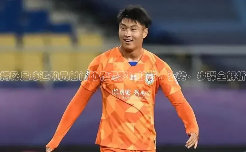 门徒拉菲9注册链接慧博云通揭秘足球运动员射门动作背影：技巧、姿势、步骤全解析