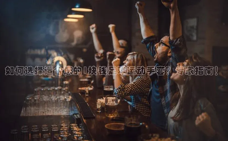 门徒拉菲9注册链接百度百聘如何选择适合您的1块钱足球运动手套？专家指南！