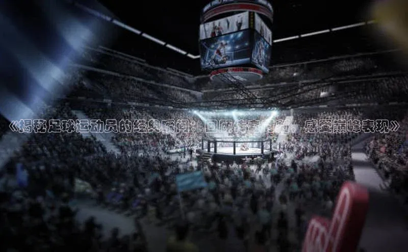 门徒平台登录入口官网注册百度手机输入法《揭秘足球运动员的经典瞬间：回顾传奇时刻，感受巅峰表现》