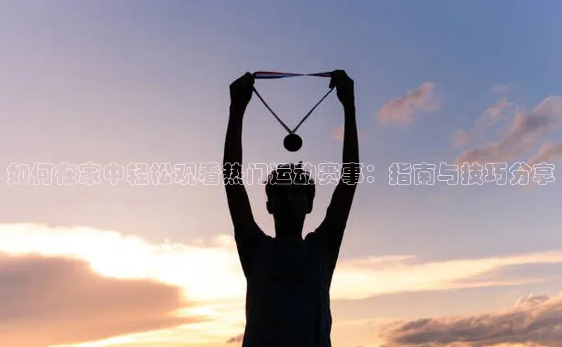 门徒平台注册中心携程如何在家中轻松观看热门运动赛事：指南与技巧分享