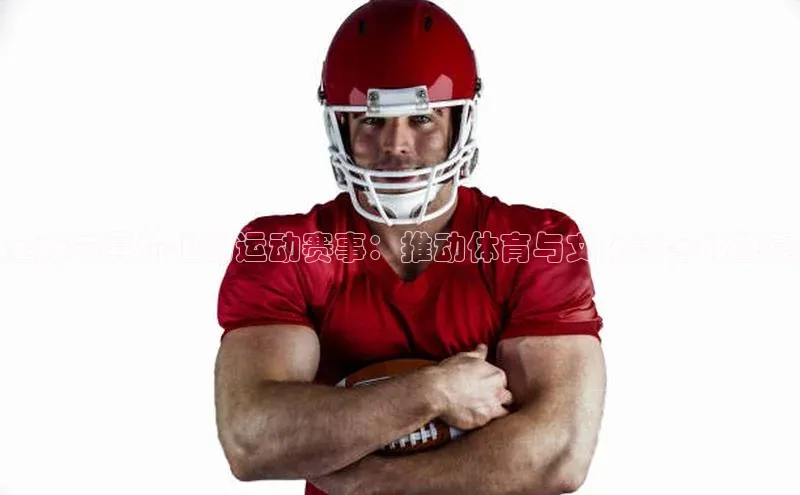 门徒注册平台壹网壹创全球最具价值的运动赛事：推动体育与文化融合的盛宴