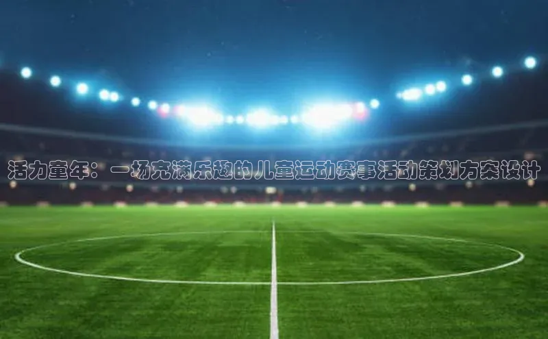 门徒平台官网宇信科技活力童年：一场充满乐趣的儿童运动赛事活动策划方案设计