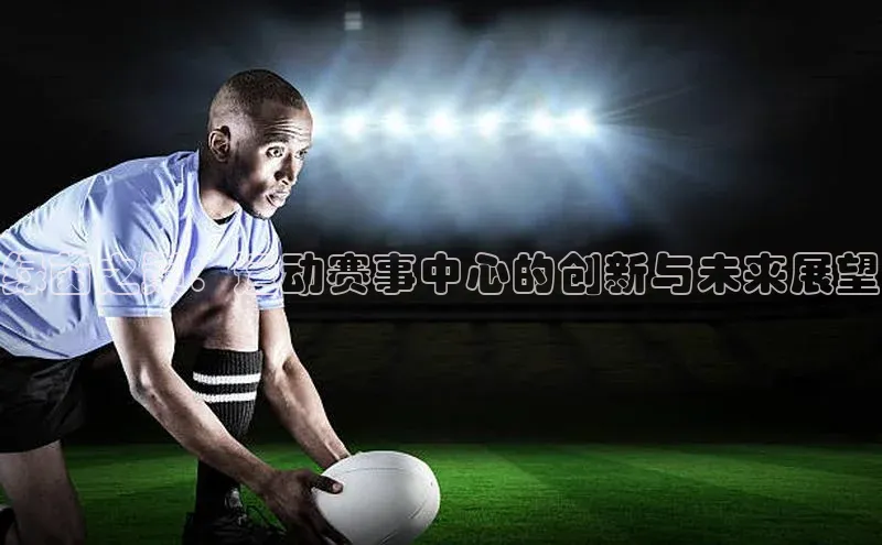 门徒拉菲9注册链接中海达绿茵之巅：运动赛事中心的创新与未来展望