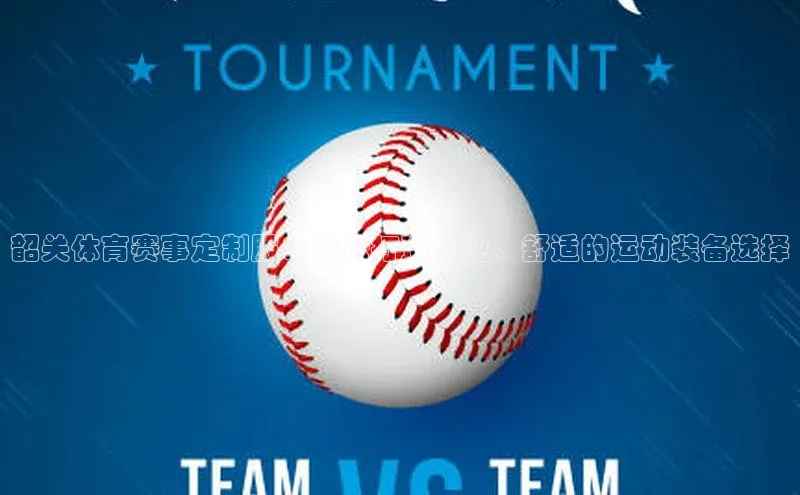 韶关体育赛事定制服：为您打造专业、舒适的运动装备选择