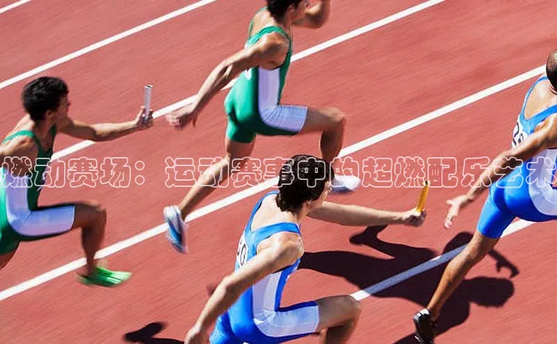 燃动赛场：运动赛事中的超燃配乐艺术