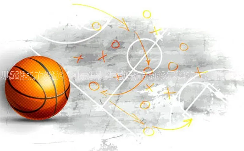 儿童活力飞扬：国际少儿运动赛事的多元魅力与未来趋势