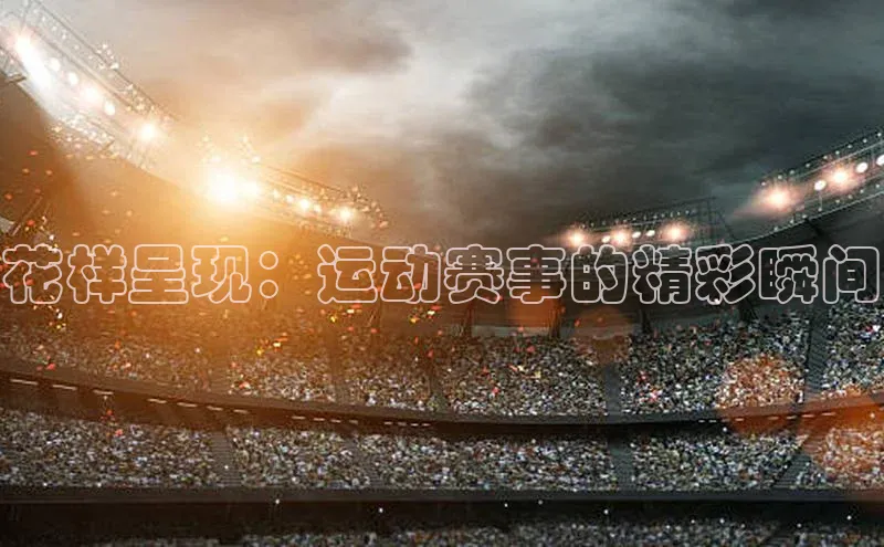花样呈现：运动赛事的精彩瞬间