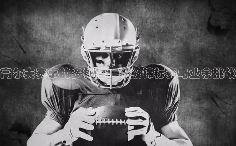 高尔夫赛事的多样性：顶级锦标赛与业余挑战