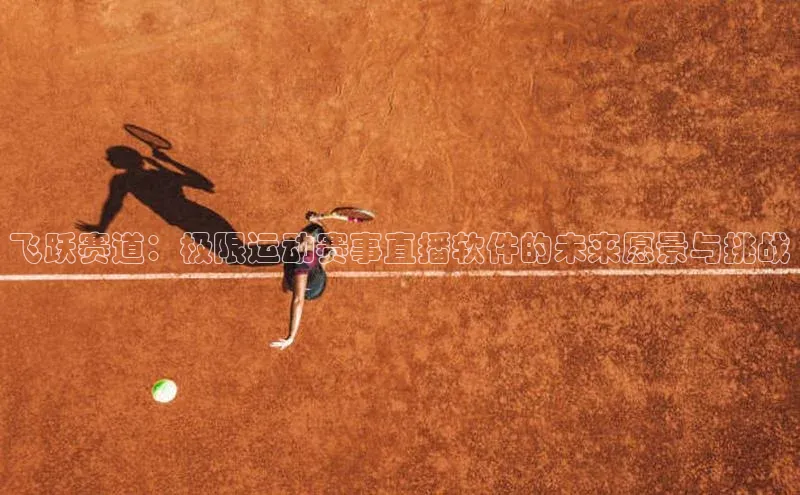 飞跃赛道：极限运动赛事直播软件的未来愿景与挑战