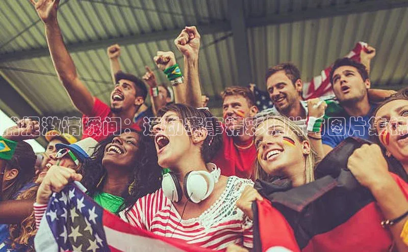 捕捉激情瞬间：运动赛事精彩照片与图片集锦