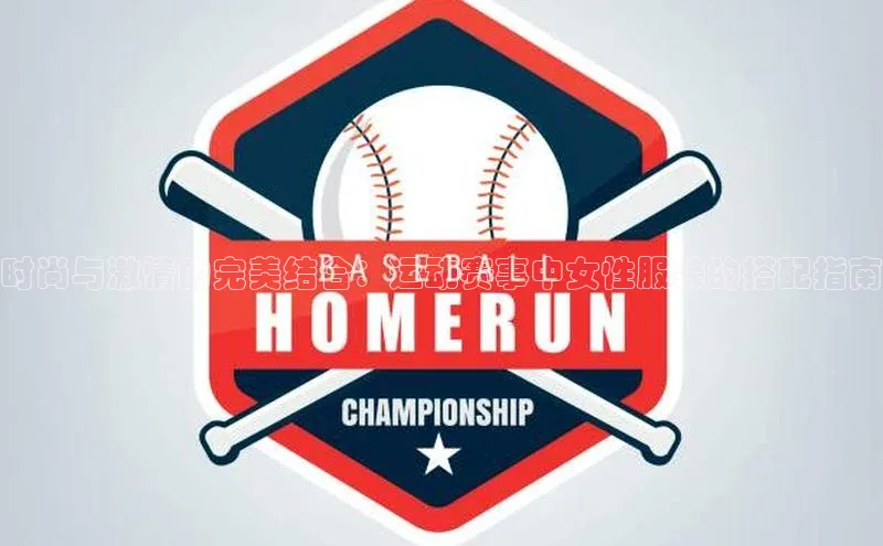 时尚与激情的完美结合：运动赛事中女性服装的搭配指南