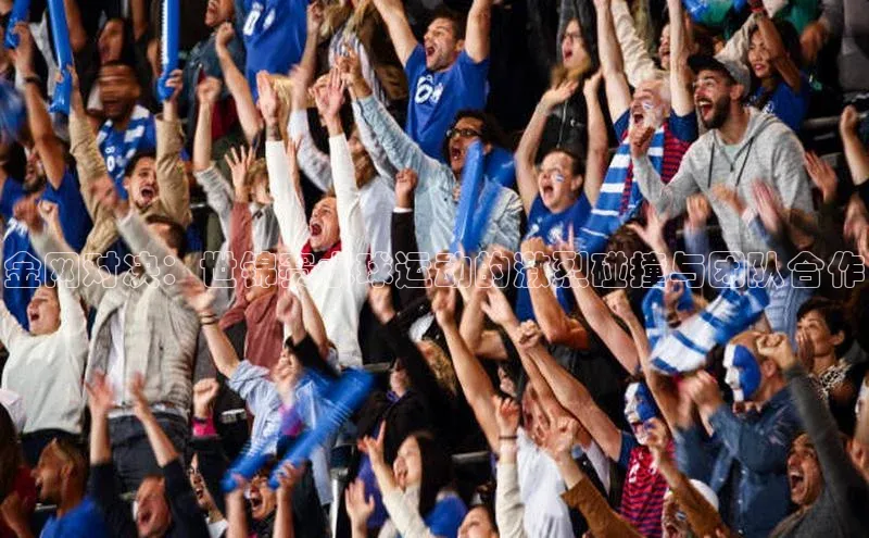 金网对决：世锦赛水球运动的激烈碰撞与团队合作