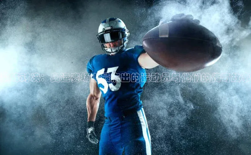 巅峰对决：奥运赛场上最杰出的运动员与他们的传奇故事