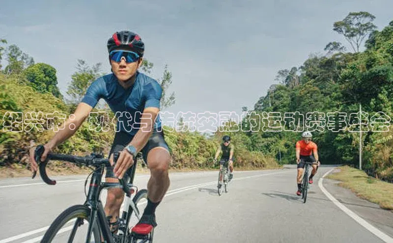 绍兴市：现代与传统交融的运动赛事盛会