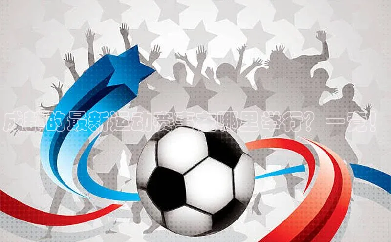 成都的最新运动赛事在哪里举行？一竟！