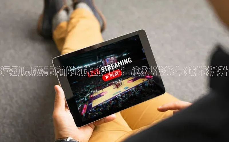 运动员赛事前的减压策略：心理准备与技能提升