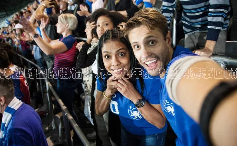 跨越时空的激情：九十九年前的经典赛事回顾