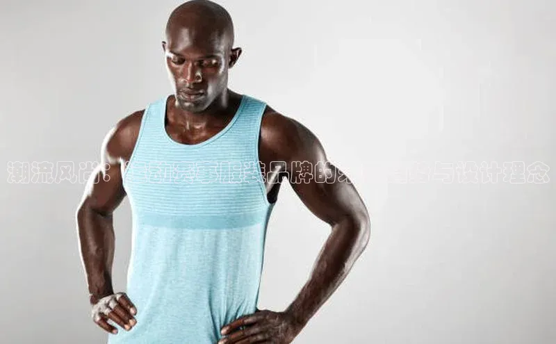 潮流风尚：运动赛事服装品牌的未来趋势与设计理念