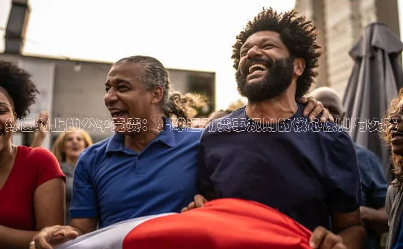 绿茵场上的公平竞赛：足球运动赛事规则的核心原则与实践