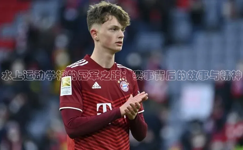 水上运动学校的冠军之路：赛事背后的故事与精神