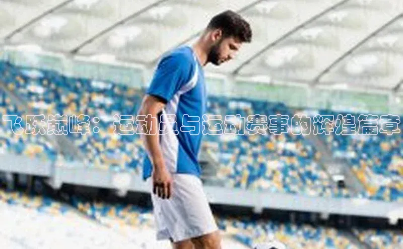 飞跃巅峰：运动员与运动赛事的辉煌篇章