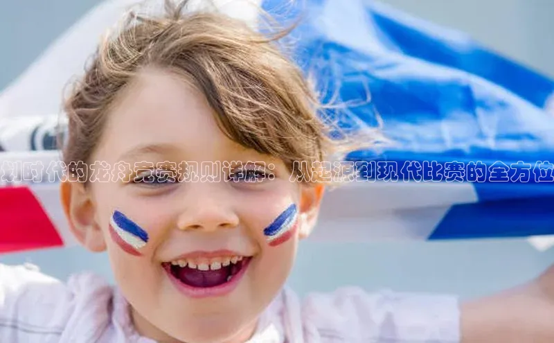 划时代的龙舟竞赛规则详解：从起源到现代比赛的全方位