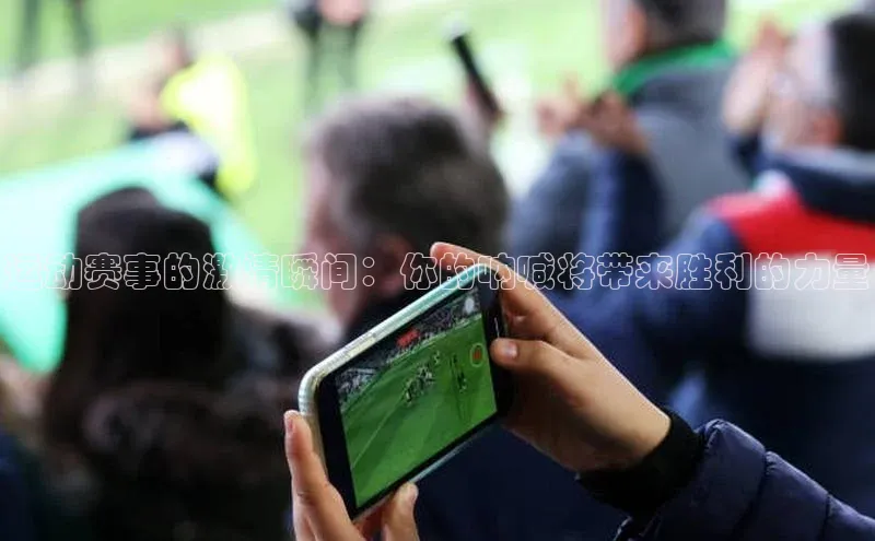 运动赛事的激情瞬间：你的呐喊将带来胜利的力量