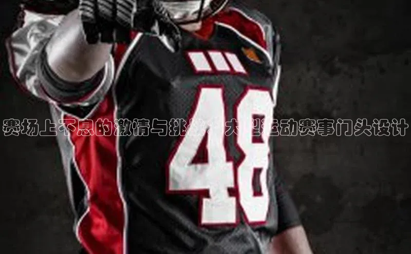 赛场上不息的激情与挑战：大型运动赛事门头设计