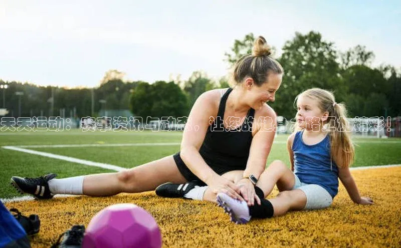 天天运动：赛事资讯与动态，让您的健身之路更加精彩！