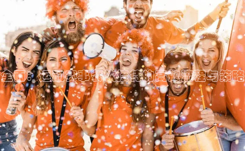 全面：运动赛事餐饮接待的高效流程与策略