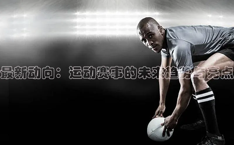 最新动向：运动赛事的未来趋势与亮点