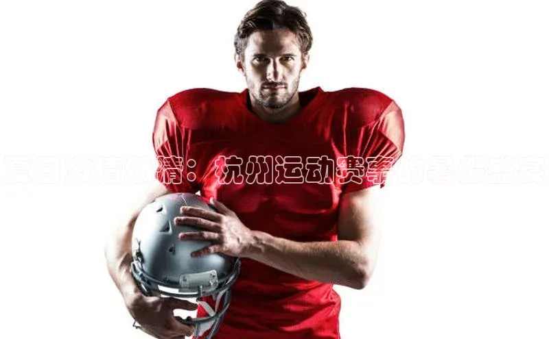 夏日激情燃情：杭州运动赛事的暑假盛宴