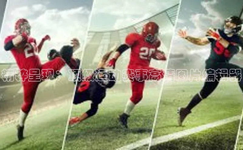 精粹呈现：顶级运动赛事高清图片编辑器