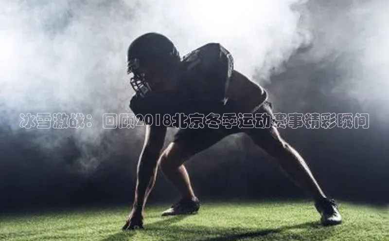冰雪激战：回顾2018北京冬季运动赛事精彩瞬间
