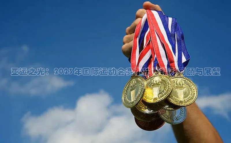 亚运之光：2023年国际运动会赛事杭州精彩回顾与展望