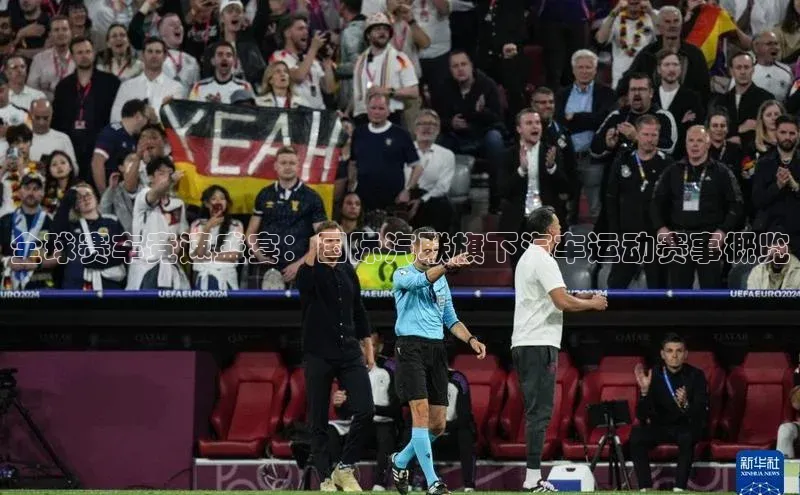 全球赛车竞速盛宴：国际汽联旗下汽车运动赛事概览