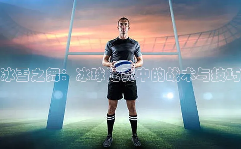 冰雪之舞：冰球比赛中的战术与技巧