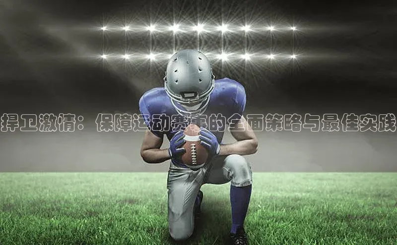 捍卫激情：保障运动赛事的全面策略与最佳实践