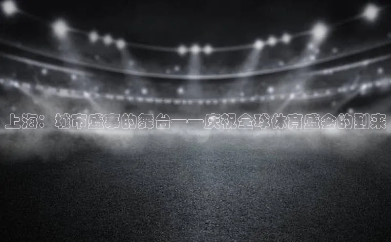 上海：城市盛事的舞台——庆祝全球体育盛会的到来