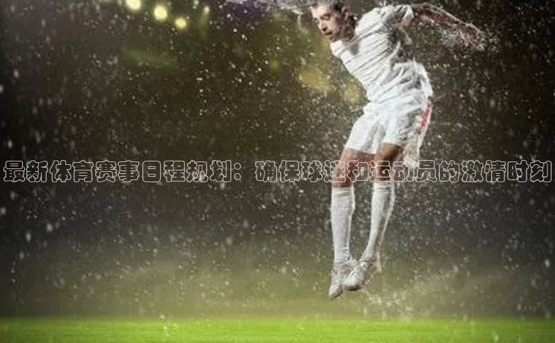 最新体育赛事日程规划：确保球迷和运动员的激情时刻