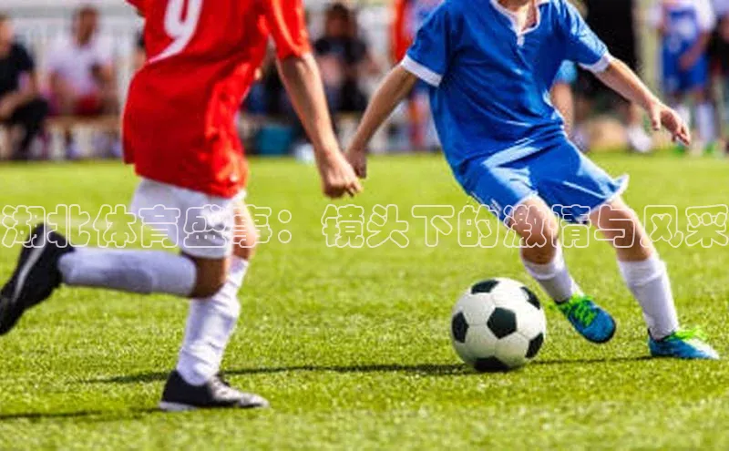 湖北体育盛事：镜头下的激情与风采