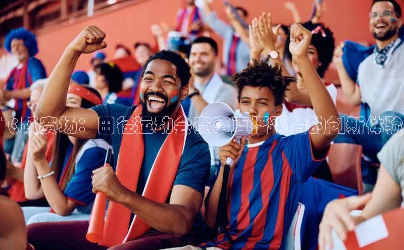 飞跃赛场：田径运动会赛事直播平台的创新体验