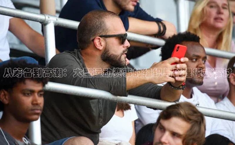 从筹备到高潮：大型运动赛事的组织与管理模式探讨