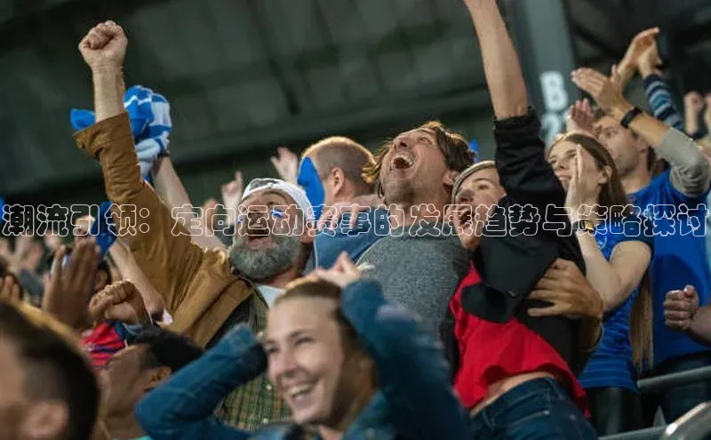 潮流引领：定向运动赛事的发展趋势与策略探讨