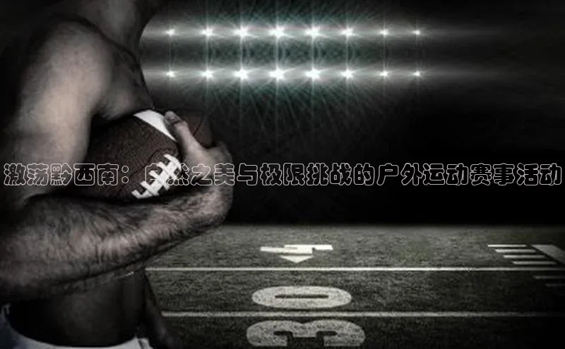 激荡黔西南：自然之美与极限挑战的户外运动赛事活动